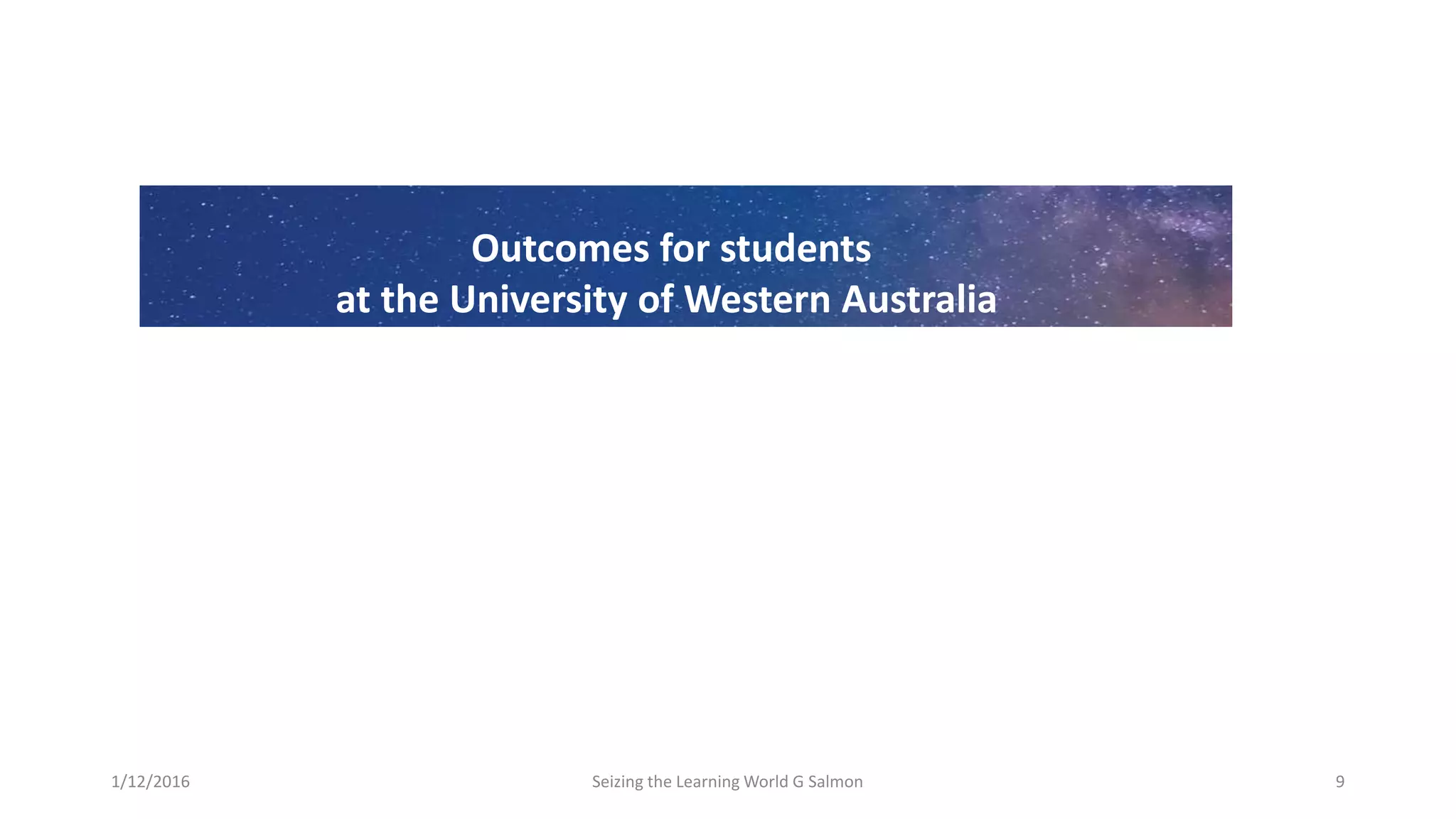 Seizing the Learning World G Salmon 9
Outcomes for students
at the University of Western Australia
1/12/2016
 