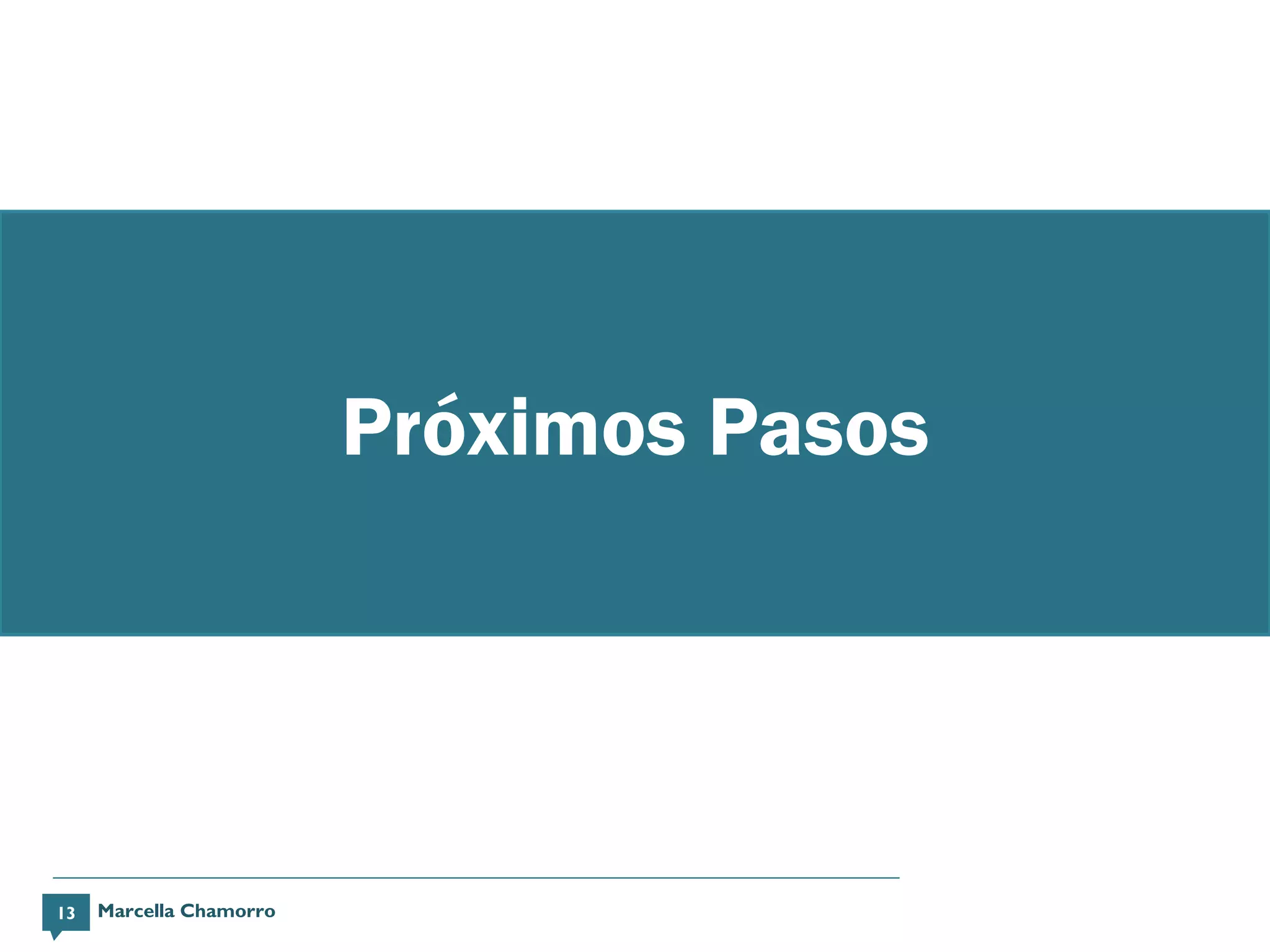 Próximos Pasos




13   Marcella Chamorro
 