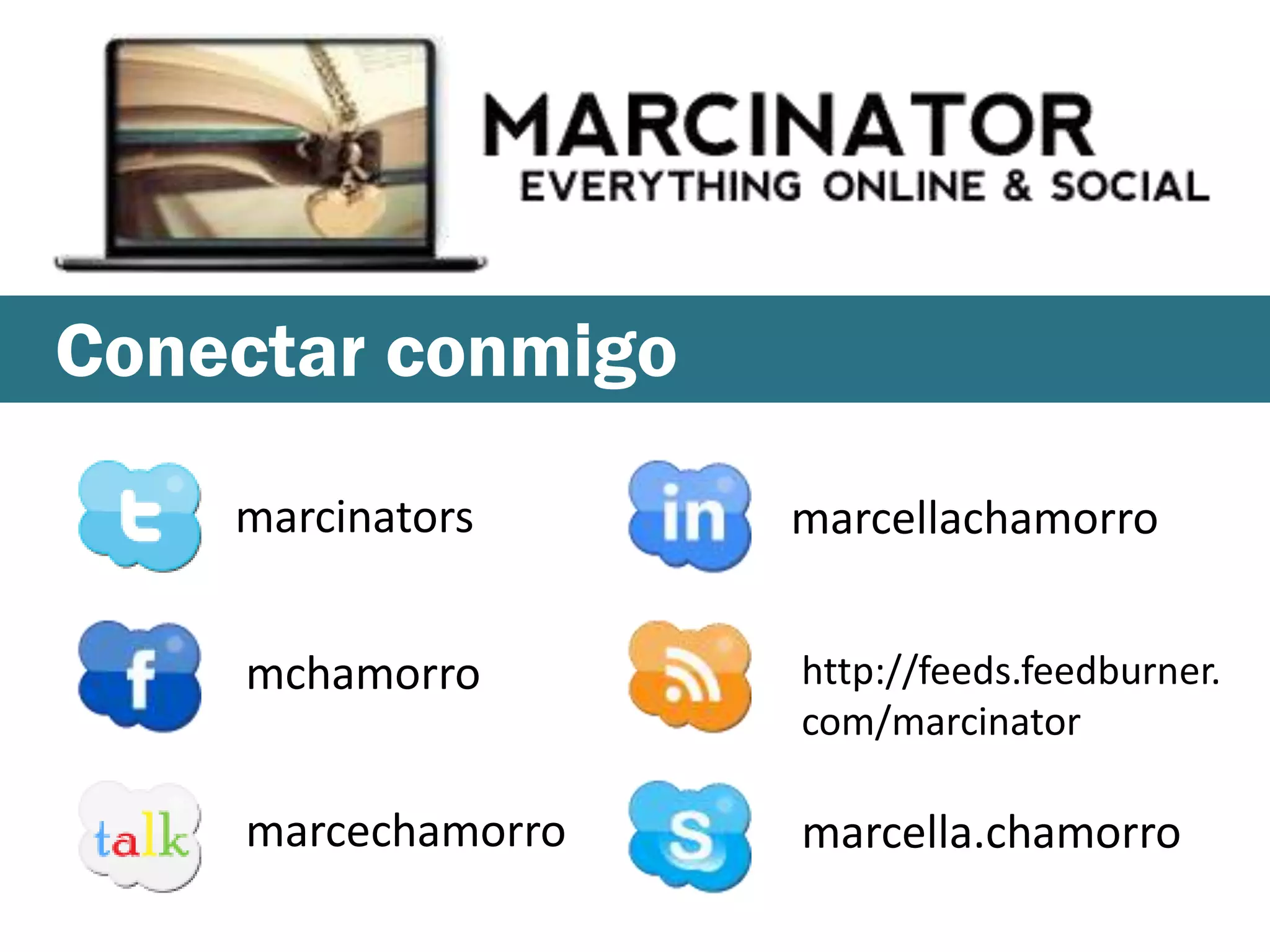 Conectar conmigo

    marcinators     marcellachamorro


    mchamorro       http://feeds.feedburner.
                    com/marcinator

    marcechamorro   marcella.chamorro
 