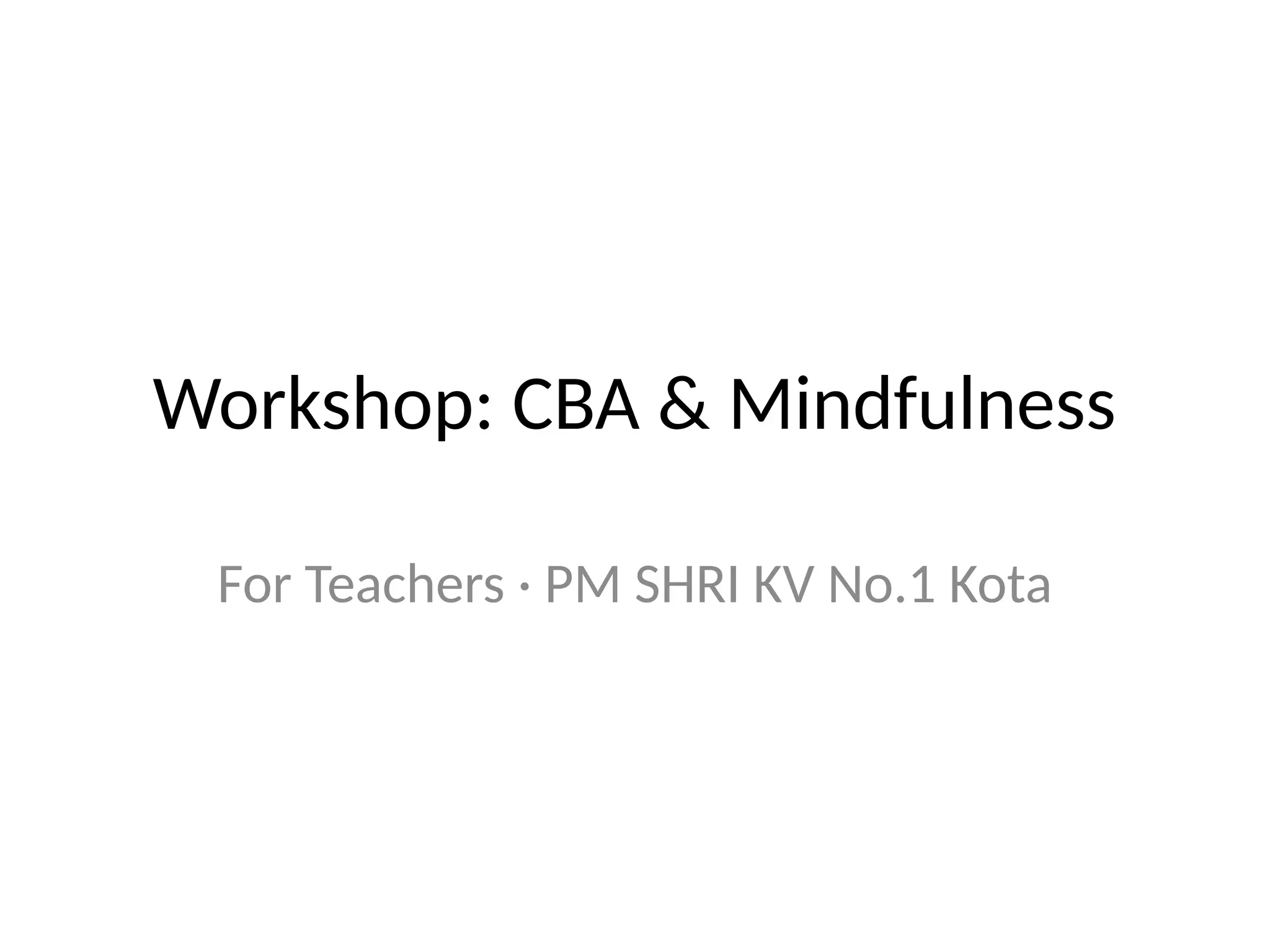 Workshop: CBA & Mindfulness
For Teachers · PM SHRI KV No.1 Kota
 