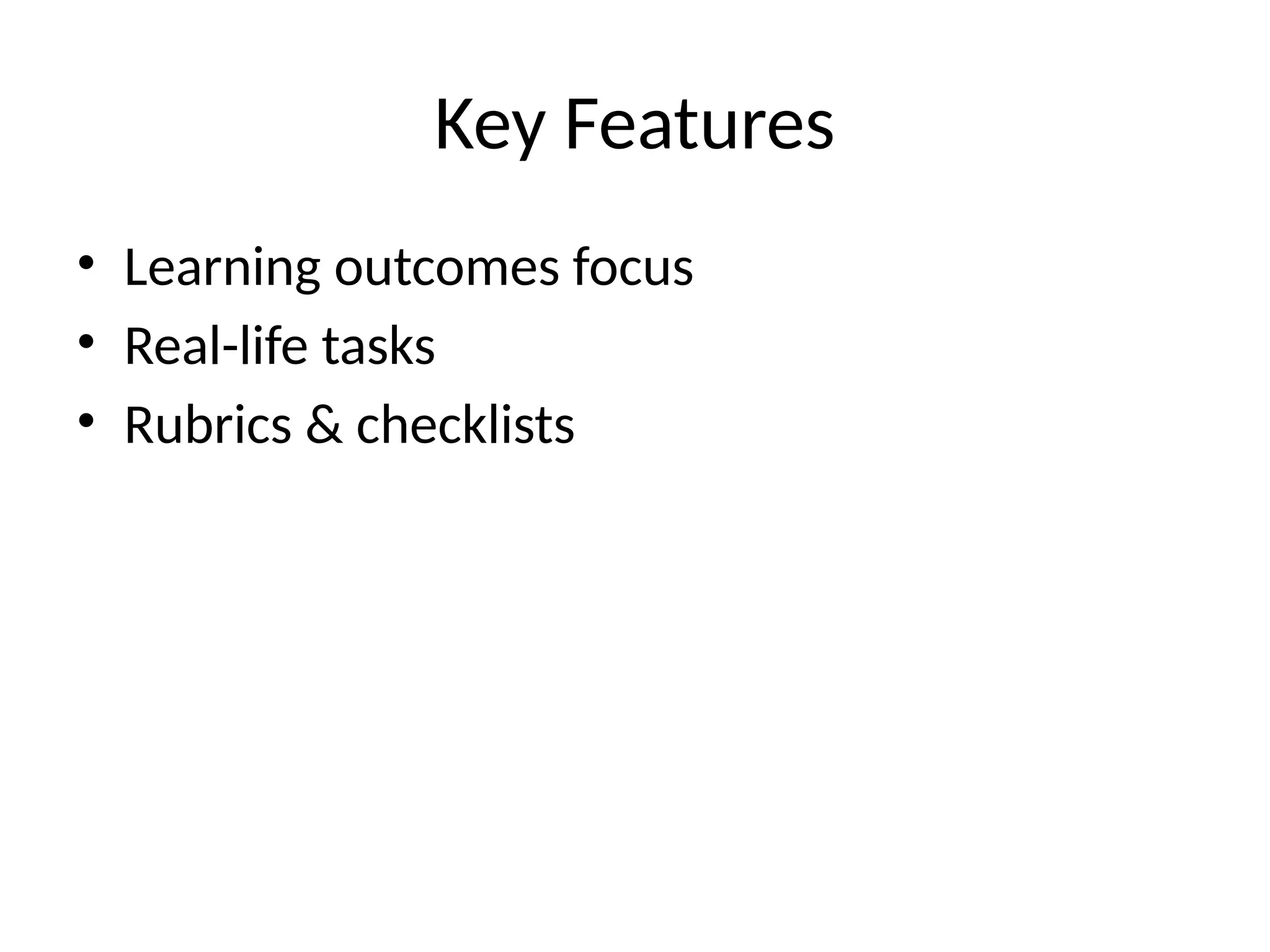 Key Features
• Learning outcomes focus
• Real-life tasks
• Rubrics & checklists
 
