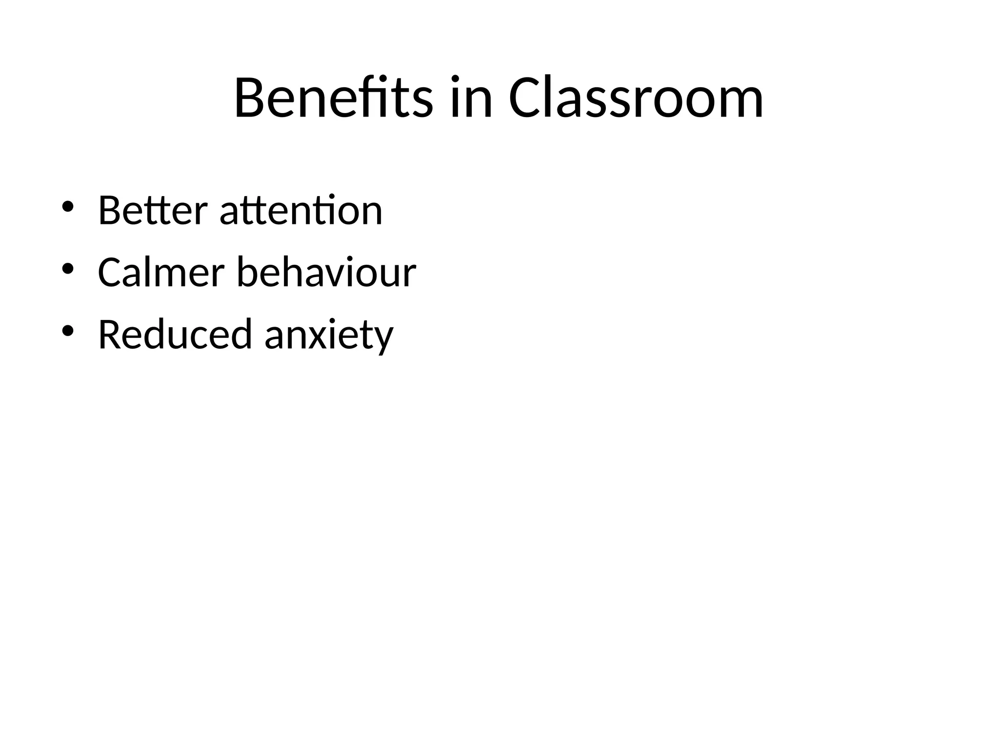 Benefits in Classroom
• Better attention
• Calmer behaviour
• Reduced anxiety
 