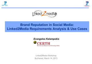 Brand Reputation in Social Media:
Linked2Media Requirements Analysis & Use Cases

               Evangelos Kalampokis




                Linked2Media Workshop
               Bucharest, March 14, 2013
 