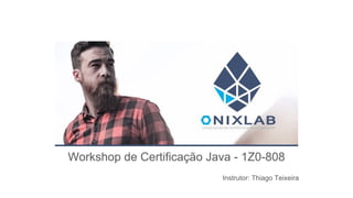 Workshop de Certificação Java - 1Z0-808
Instrutor: Thiago Teixeira
 