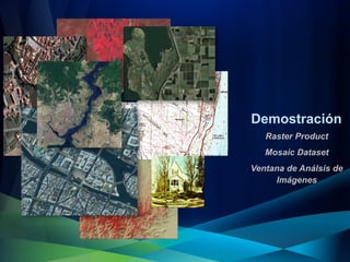 Demostración
   Raster Product
   Mosaic Dataset
Ventana de Análsis de
     Imágenes
 