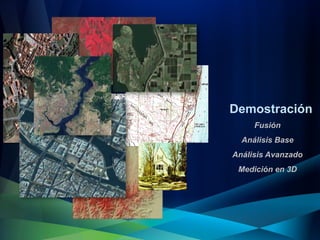 Demostración
     Fusión
  Análisis Base
Análisis Avanzado
 Medición en 3D
 