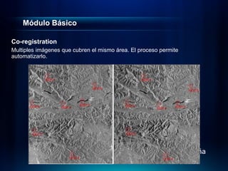 Módulo Básico

Co-registration
Multiples imágenes que cubren el mismo área. El proceso permite
automatizarlo.
 