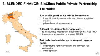 3. BLENDED FINANCE: BioClima Public Private Partnership
The model:
1. A public grant of 3.5 mln to incentivise:
• forest b...