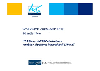 1
WORKSHOP CHEM-MED 2013
26 settembre
www.h-t.it
1
HT 4-Chem: dall’ERP alla fruizione
«mobile», il percorso innovativo di SAP e HT
 