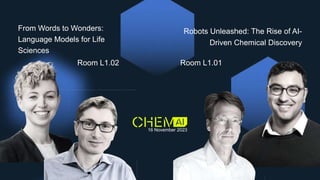 From Words to Wonders:
Language Models for Life
Sciences
Room L1.02
Robots Unleashed: The Rise of AI-
Driven Chemical Discovery
Room L1.01
16 November 2023
 