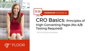 1
WORKSHOP: EPISODE 04
CRO Basics: Principles of
High-Converting Pages (No A/B
Testing Required)
WITH: Christina Sanders
 
