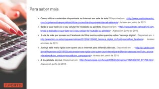 Para saber mais
 Como utilizar conteúdos disponíveis na Internet em sala de aula? Disponível em: <http://www.positivoteceduc.
com.br/palavra-do-especialista/utilizar-conteudos-disponiveis-internet-sala-aula/> Acesso em junho de 2015.
 Saiba o que fazer se o seu celular for roubado ou perdido. Disponível em: <https://aoquadrado.catracalivre.com.
br/dia-a-dia/saiba-o-que-fazer-se-o-seu-celular-for-roubado-ou-perdido/> Acesso em junho de 2015.
 Luta de mãe por acesso ao Facebook de filha morta expõe questão sobre ‘herança digital‘. Disponível em: <
http://www.bbc.co.uk/portuguese/noticias/2015/04/150406_heranca_digital_rm?ocid=socialflow_facebook> Acesso
em maio de 2015.
 Justiça está mais rígida com quem usa a internet para difamar pessoas. Disponível em: <http://g1.globo.com
/jornal-hoje/noticia/2015/02/justica-esta-mais-rigida-com-quem-usa-internet-para-difamar-pessoas.html?utm_source
=facebook&utm_medium=social&utm_campaign=jh> Acesso em junho de 2015.
 A boçalidade do mal. Disponível em: <http://brasil.elpais.com/brasil/2015/03/02/opinion/1425304702_871738.html>
Acesso em junho de 2015.
 