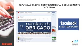 REPUTAÇÃO ONLINE: CONTRIBUTO PARA O CONHECIMENTO
COLETIVO
 