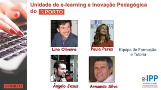 Ângelo Jesus Armando Silva
Paula PeresLino Oliveira
Unidade de e-learning e Inovação Pedagógica
do
Equipa de Formação
e Tutoria
 