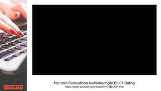 Net com Consciência Audiodescrição Ep 07 Dating
https://www.youtube.com/watch?v=78BrufrVHmw
 