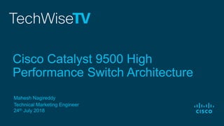 Mahesh Nagireddy
Technical Marketing Engineer
24th July 2018
Cisco Catalyst 9500 High
Performance Switch Architecture
 