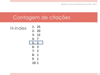 Contagem de citações
13
Biblioteca da Universidade de Aveiro - 2015
H-index 1-
2-
3-
4-
5-
6-
7-
8-
9
10-
25
20
12
7
5
3
2
1
1
1
 