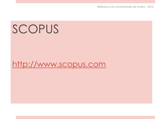 SCOPUS
http://www.scopus.com
Biblioteca da Universidade de Aveiro - 2015
 