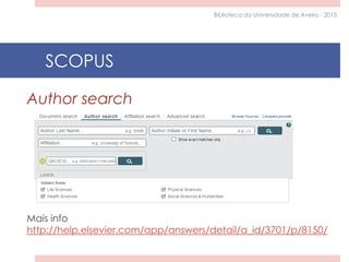 Author search
Mais info
http://help.elsevier.com/app/answers/detail/a_id/3701/p/8150/
SCOPUS
Biblioteca da Universidade de Aveiro - 2015
 