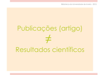 Publicações (artigo)
≠
Resultados científicos
Biblioteca da Universidade de Aveiro - 2015
 