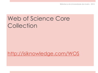 Web of Science Core
Collection
http://isiknowledge.com/WOS
Biblioteca da Universidade de Aveiro - 2015
 