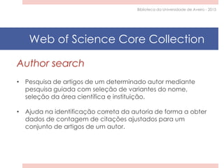 Author search
• Pesquisa de artigos de um determinado autor mediante
pesquisa guiada com seleção de variantes do nome,
sel...