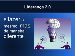 Liderança 2.0


È fazer o
mesmo, mas
de maneira
diferente.
 