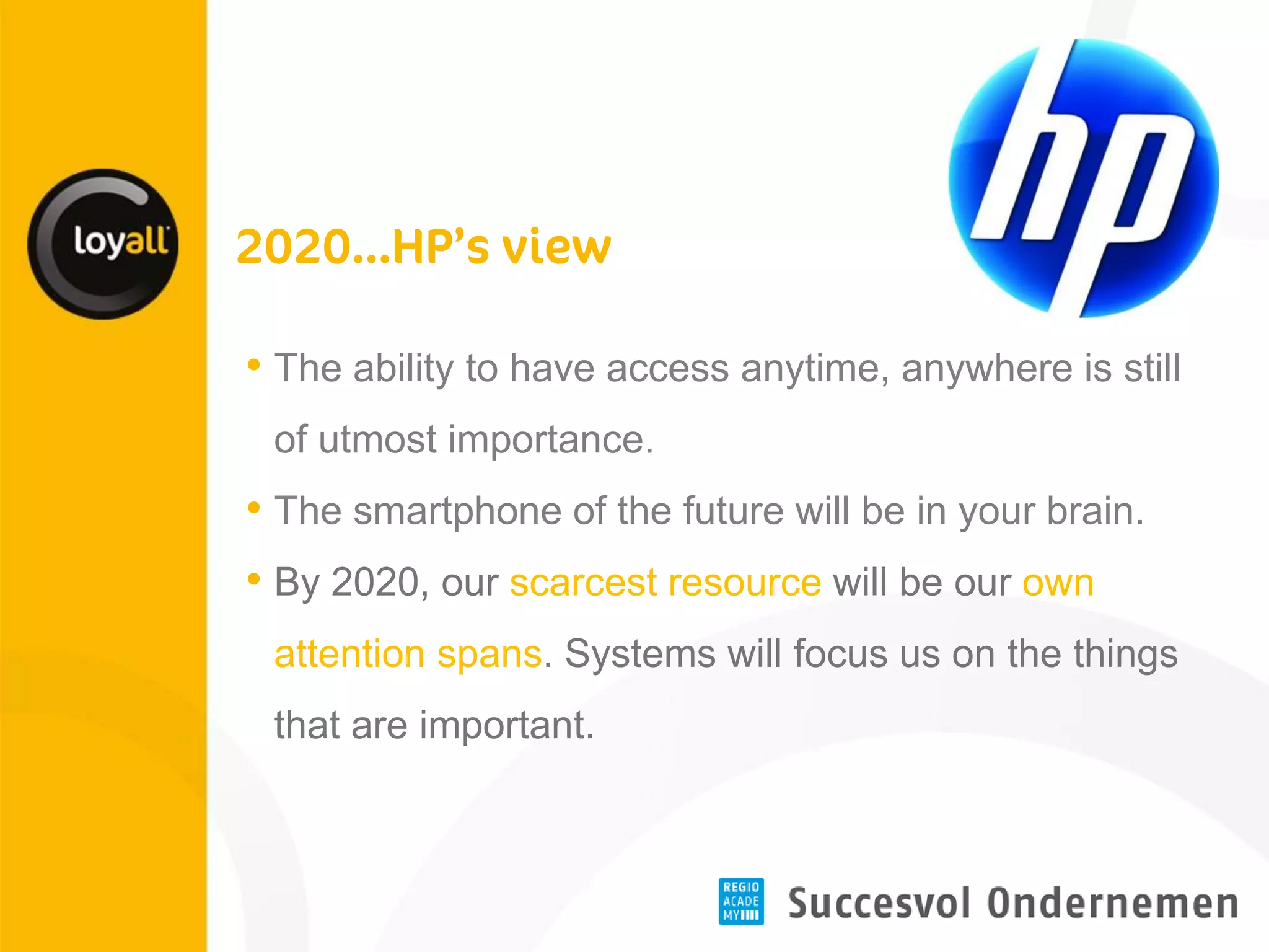 •The ability to have access anytime, anywhere is still of utmost importance. 
•The smartphone of the future will be in your brain. 
•By 2020, our scarcest resource will be our own attention spans. Systems will focus us on the things that are important.  