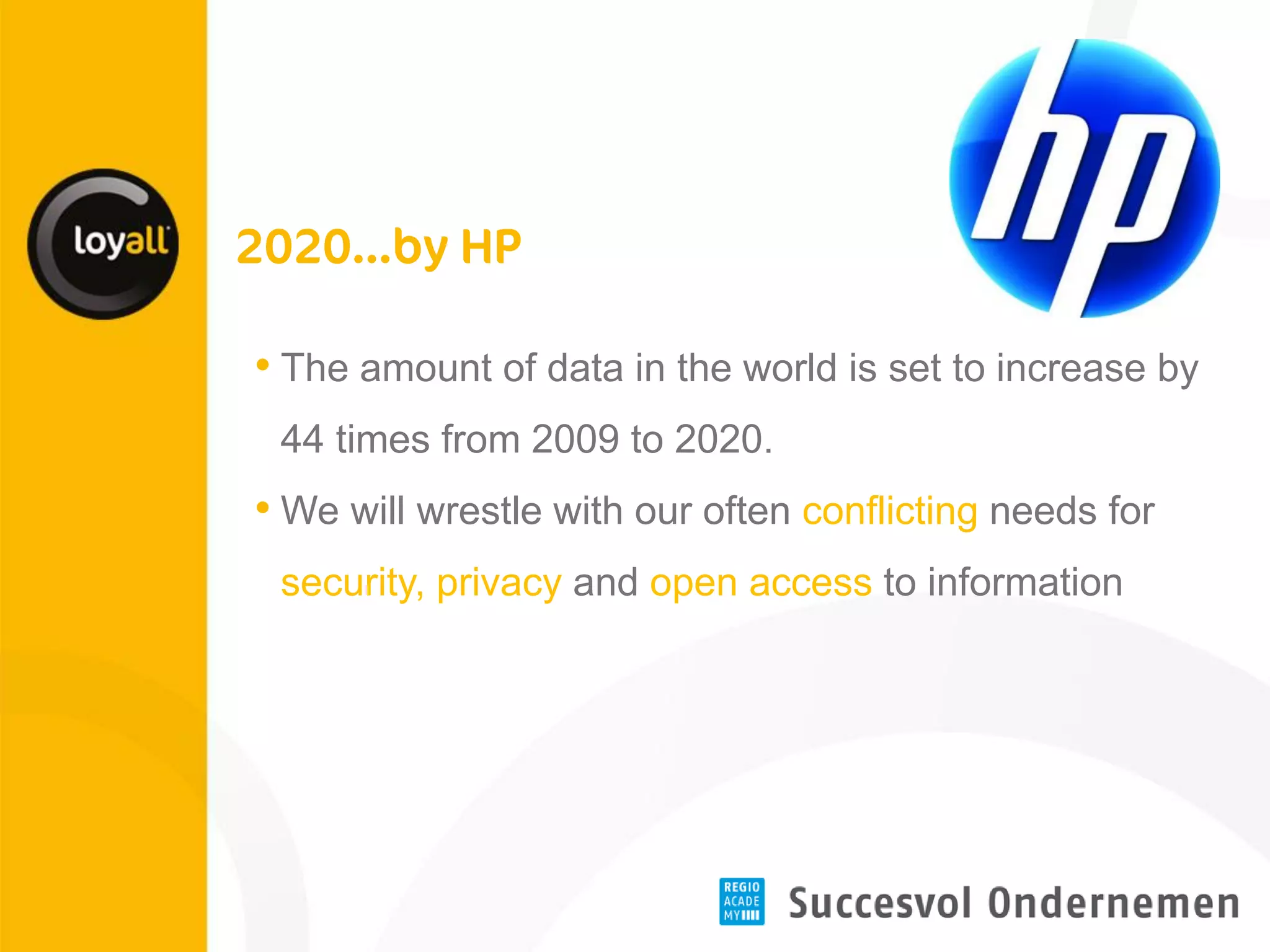 •The amount of data in the world is set to increase by 44 times from 2009 to 2020. 
•We will wrestle with our often conflicting needs for security, privacy and open access to information  