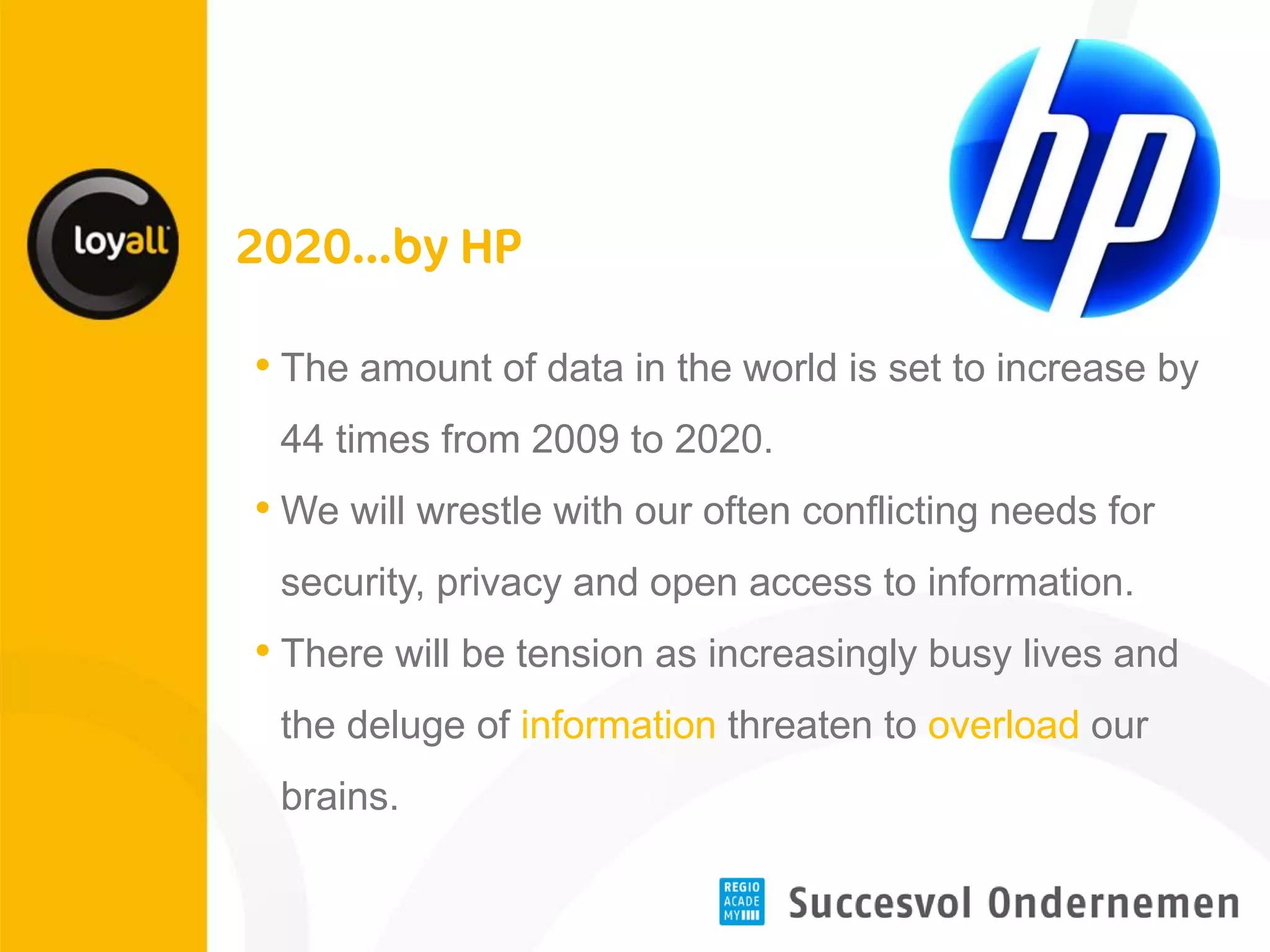 •The amount of data in the world is set to increase by 44 times from 2009 to 2020. 
•We will wrestle with our often conflicting needs for security, privacy and open access to information. 
•There will be tension as increasingly busy lives and the deluge of information threaten to overload our brains.  