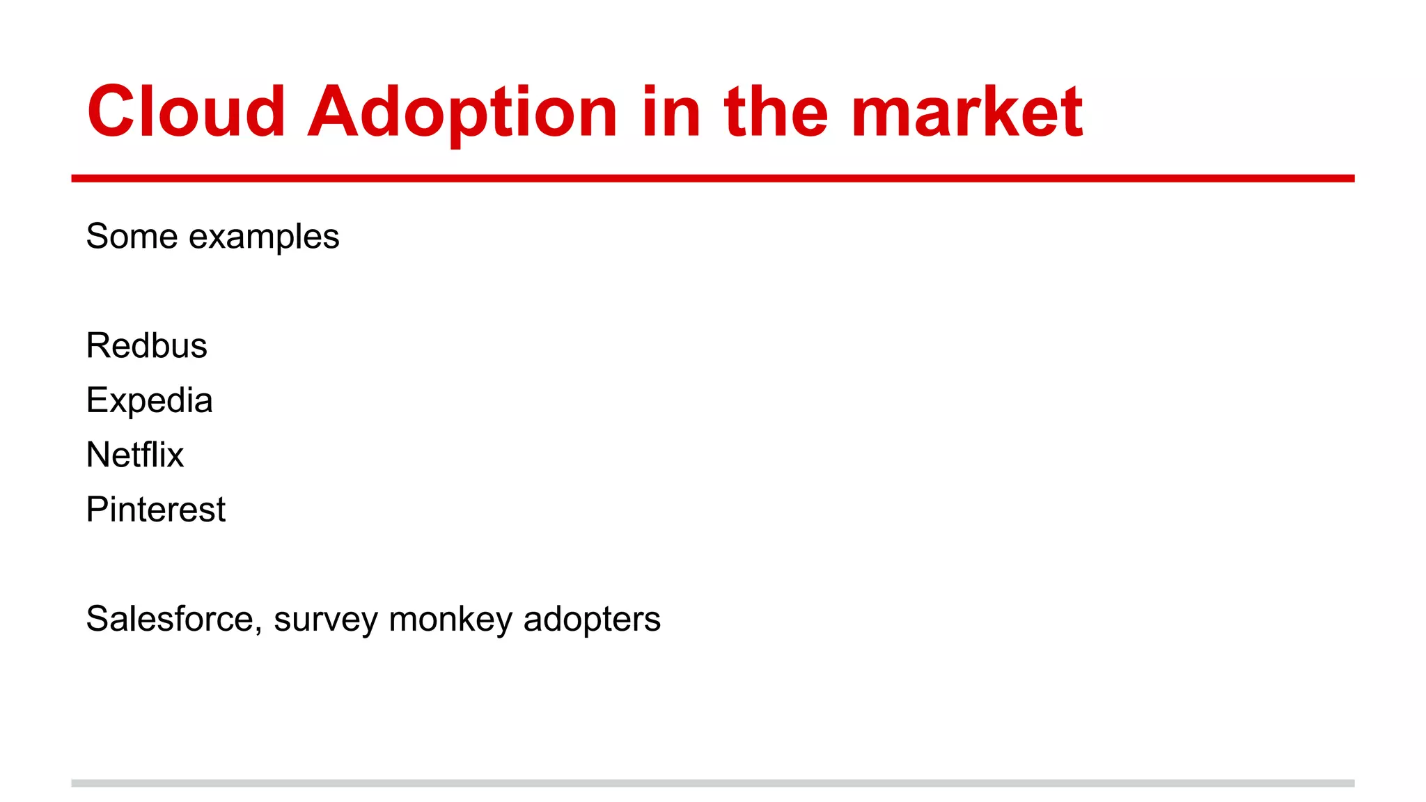 Cloud Adoption in the market
Some examples
Redbus
Expedia
Netflix
Pinterest
Salesforce, survey monkey adopters
 