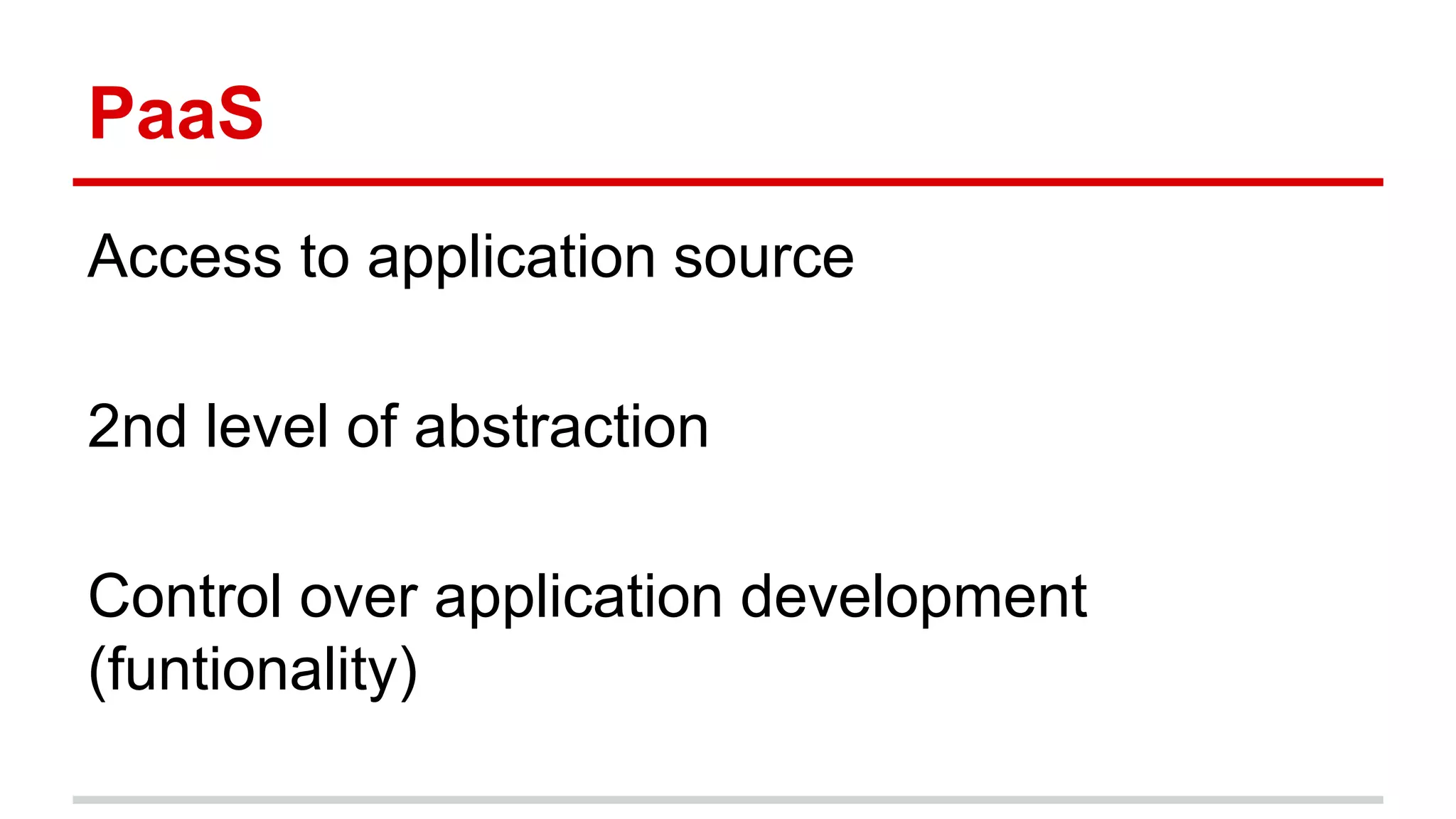 PaaS
Access to application source
2nd level of abstraction
Control over application development
(funtionality)
 