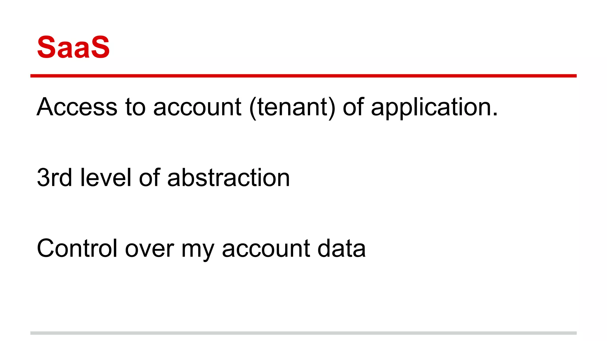 SaaS
Access to account (tenant) of application.
3rd level of abstraction
Control over my account data
 