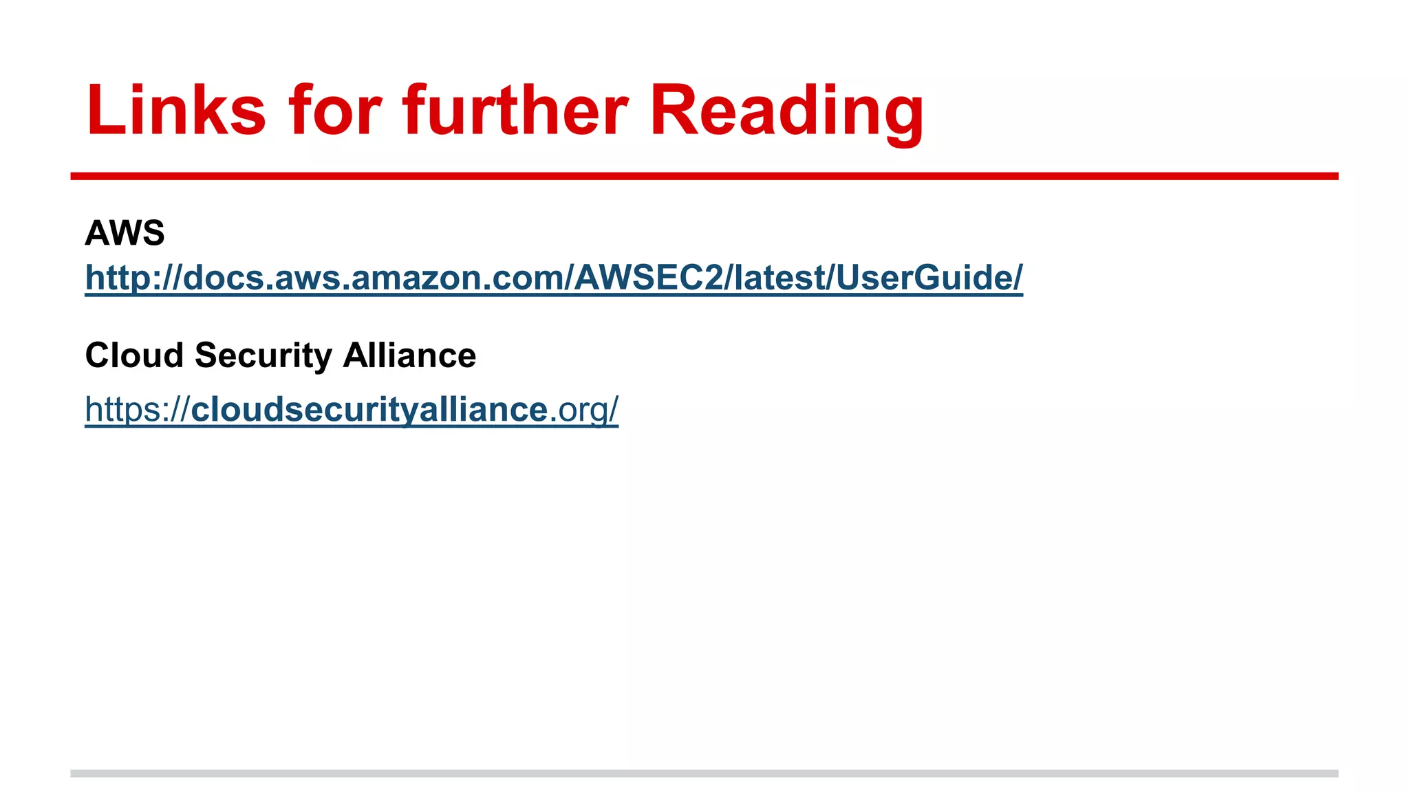 Links for further Reading
AWS
http://docs.aws.amazon.com/AWSEC2/latest/UserGuide/
Cloud Security Alliance
https://cloudsecurityalliance.org/
 