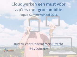 Cloudwerken	
  een	
  must	
  voor	
  
zzp’ers	
  met	
  groeiambi7e	
  
Popup	
  Summerschool	
  2016	
  
	
  
	
  
	
  
	
  
	
  
Bureau	
  Voor	
  Ondernemers	
  Utrecht	
  
@BVOUtrecht	
  BVOutrechti n t e r n e t - c l o u d - s o c i a l m e d i a - m e e t u p s
 