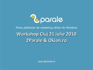 Workshop Cluj 21 iulie 2010 2Parale & Okian.ro 