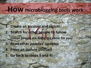 How  microblogging tools work <ul><li>Create an account and sign in </li></ul><ul><li>Search for other people to follow </...