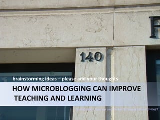 brainstorming ideas – please add your thoughts Scribd paper: Can we use Twitter for educational activities? HOW MICROBLOGG...