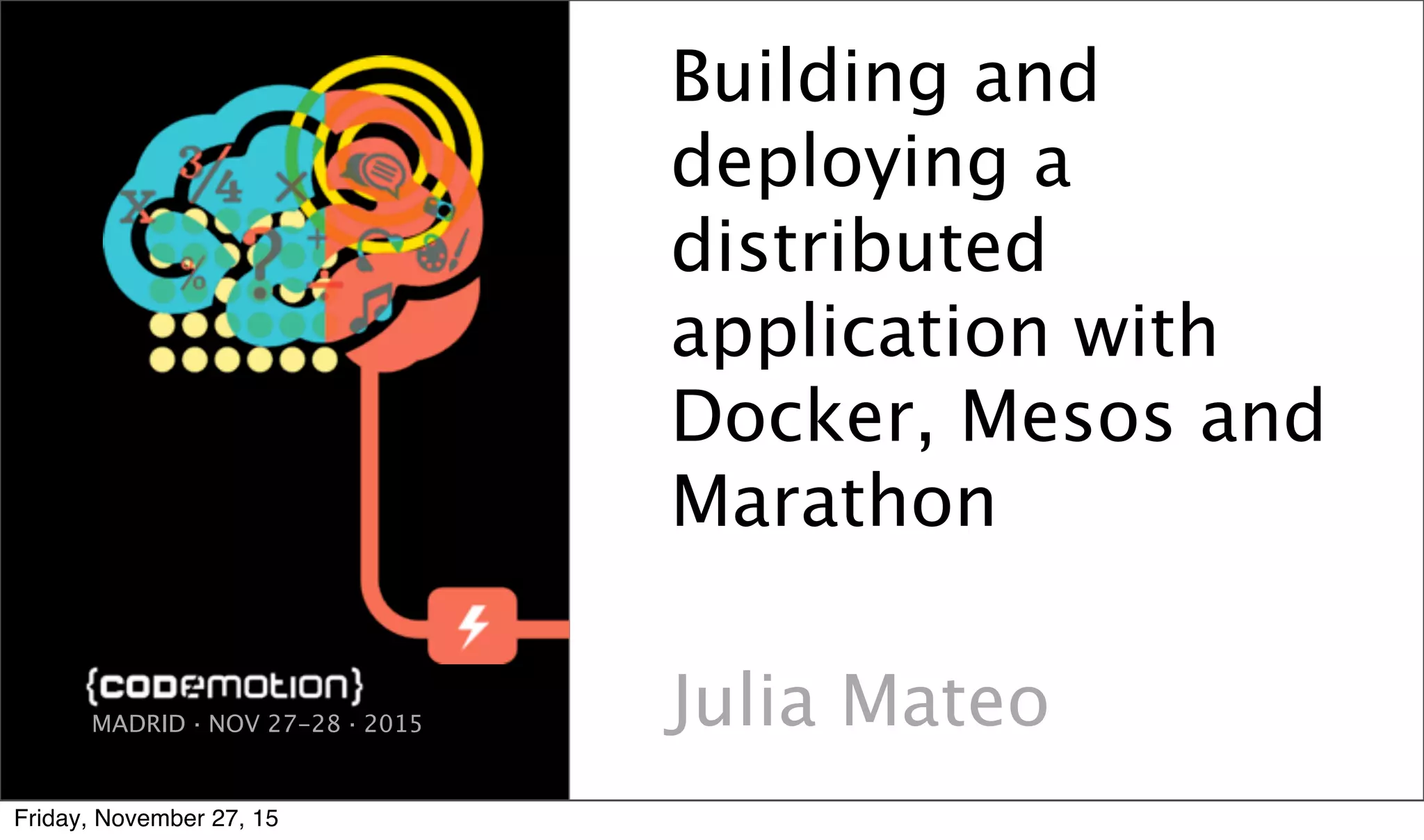 Building and deploying a distributed application with Docker, Mesos and Marathon Julia MateoMADRID · NOV 27-28 · 2015 Friday, November 27, 15 