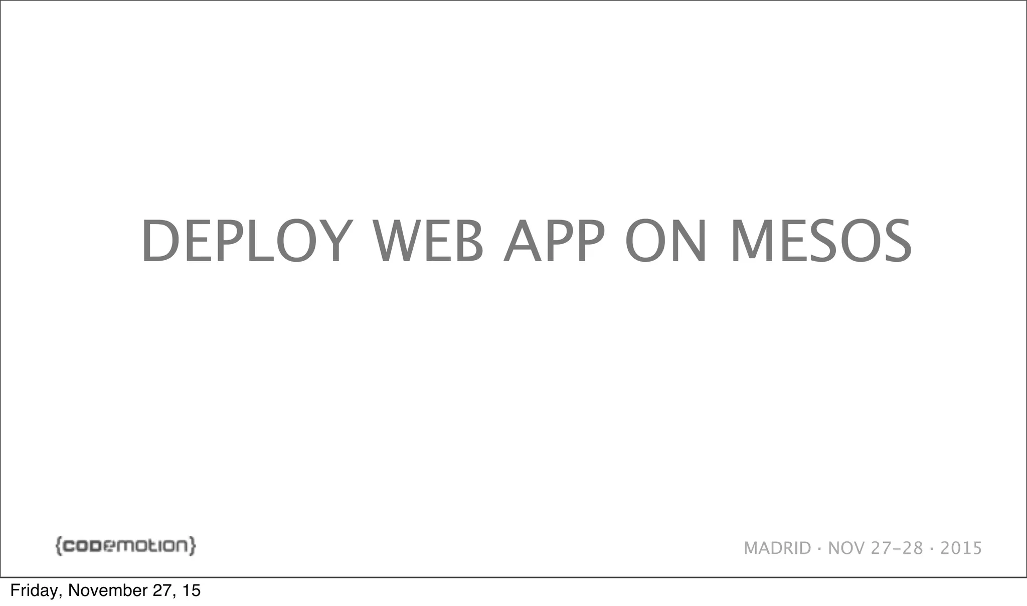 MADRID · NOV 27-28 · 2015 DEPLOY WEB APP ON MESOS Friday, November 27, 15 