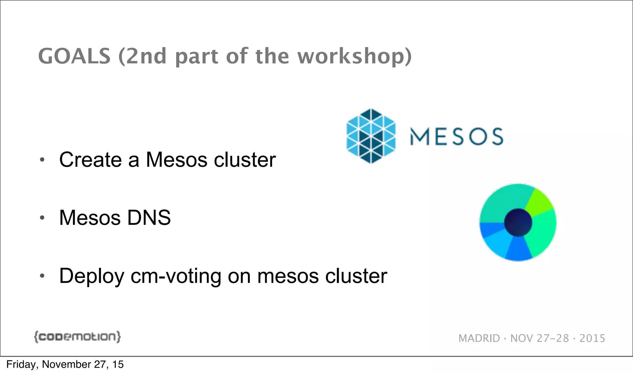 MADRID · NOV 27-28 · 2015 GOALS (2nd part of the workshop) • Create a Mesos cluster • Mesos DNS • Deploy cm-voting on mesos cluster Friday, November 27, 15 