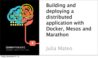 Building and
deploying a
distributed
application with
Docker, Mesos and
Marathon
Julia MateoMADRID · NOV 27-28 · 2015
Friday, November 27, 15
 