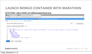 MADRID · NOV 27-28 · 2015
LAUNCH MONGO CONTAINER WITH MARATHON
HTTP POST : http://<HOST_IP>:8080/v2/apps?force=true
Friday, November 27, 15
 