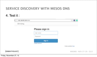 MADRID · NOV 27-28 · 2015
SERVICE DISCOVERY WITH MESOS DNS
4. Test it :
Friday, November 27, 15
 