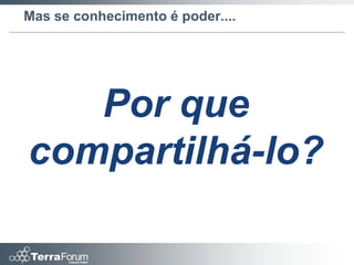 Mas se conhecimento é poder....




   Por que
compartilhá-lo?
 