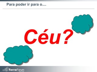 Para poder ir para o....




         Céu?
 