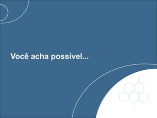 Você acha possível...
 