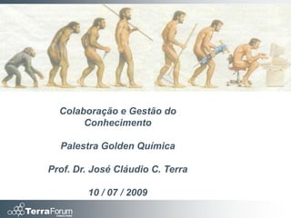 Colaboração e Gestão do
       Conhecimento

  Palestra Golden Química

Prof. Dr. José Cláudio C. Terra

        10 / 07 / 2009
 