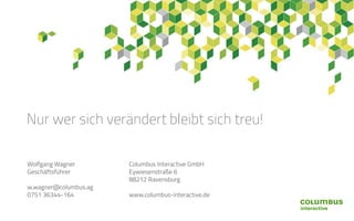 Columbus Interactive GmbH
Eywiesenstraße 6
88212 Ravensburg
www.columbus-interactive.de
Wolfgang Wagner
Geschäftsführer
w.wagner@columbus.ag
0751 36344-164
Nur wer sich verändert bleibt sich treu!
 
