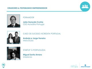 ORADORES & TESTEMUNHO EMPREENDEDOR
FORMADOR
João Gonçalo Cunha
CEO Acredita Portugal
CASO DE SUCESSO ACREDITA PORTUGAL
Andreia e Jorge Ferreira
Meia Dúzia
STARTUP À PORTUGUESA
Miguel Santo Amaro
Uniplaces
 